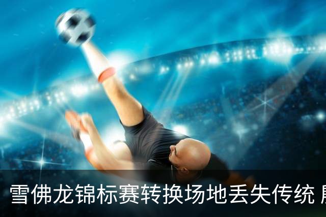 雪佛龙锦标赛转换场地丢失传统 殷若宁王馨迎参赛